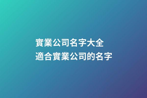 實業公司名字大全 適合實業公司的名字-第1張-公司起名-玄機派